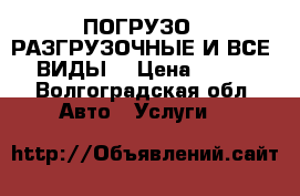 ПОГРУЗО - РАЗГРУЗОЧНЫЕ И ВСЕ  ВИДЫ. › Цена ­ 350 - Волгоградская обл. Авто » Услуги   